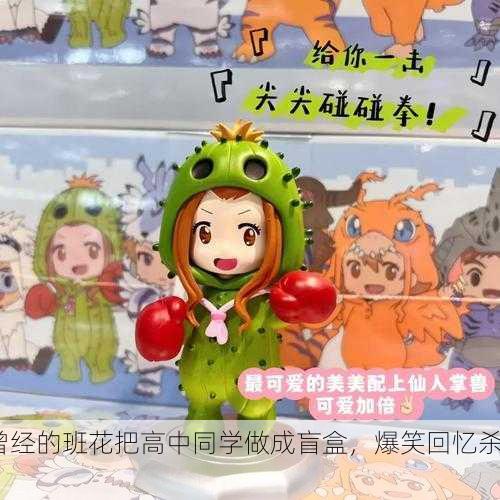 曾经的班花把高中同学做成盲盒，爆笑回忆杀！
