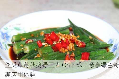 丝瓜草莓秋葵绿巨人IOS下载：畅享绿色奇趣应用体验