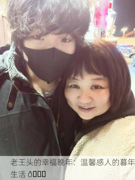 老王头的幸福晚年：温馨感人的暮年生活 🌟