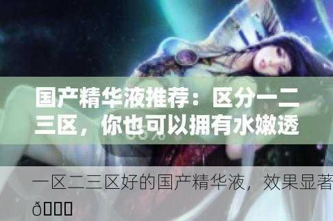 一区二三区好的国产精华液，效果显著🌟