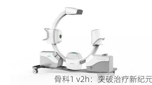 骨科1 v2h：突破治疗新纪元