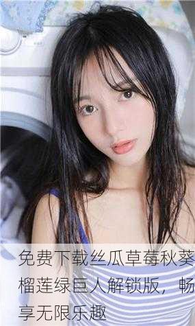 免费下载丝瓜草莓秋葵榴莲绿巨人解锁版，畅享无限乐趣
