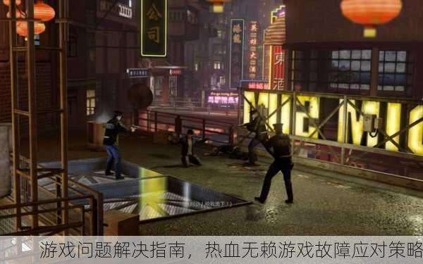 游戏问题解决指南，热血无赖游戏故障应对策略