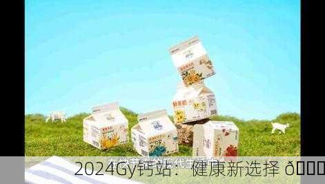 2024Gy钙站：健康新选择 🌟
