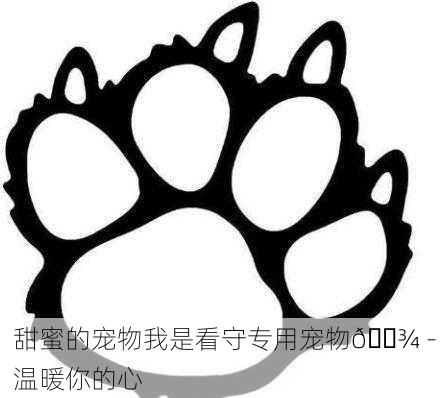 甜蜜的宠物我是看守专用宠物🐾 - 温暖你的心