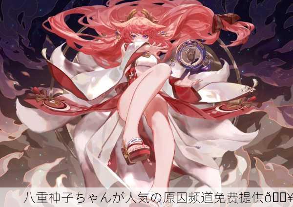 八重神子ちゃんが人気の原因频道免费提供🔥