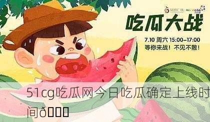 51cg吃瓜网今日吃瓜确定上线时间🎉