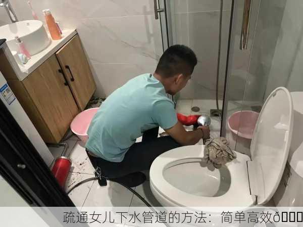 疏通女儿下水管道的方法：简单高效👍