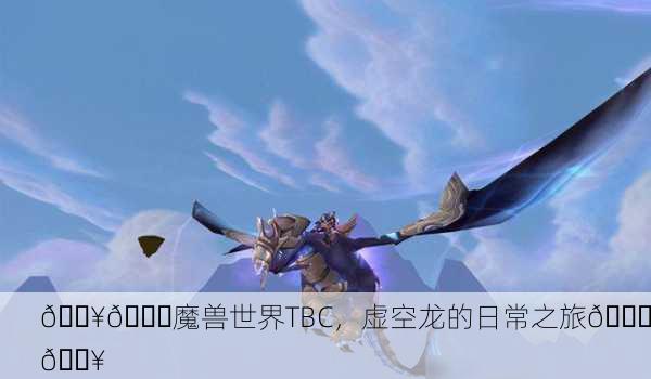 🔥🐉魔兽世界TBC，虚空龙的日常之旅🐉🔥