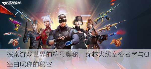 探索游戏世界的符号奥秘，穿越火线空格名字与CF空白昵称的秘密