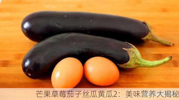 芒果草莓茄子丝瓜黄瓜2：美味营养大揭秘