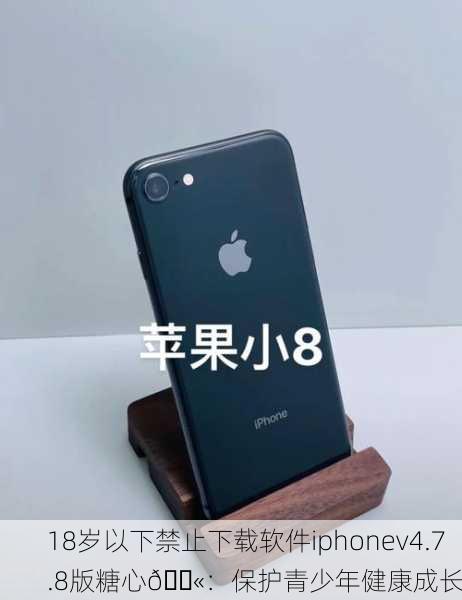 18岁以下禁止下载软件iphonev4.7.8版糖心🚫：保护青少年健康成长