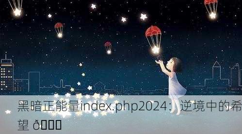 黑暗正能量index.php2024：逆境中的希望 🌟