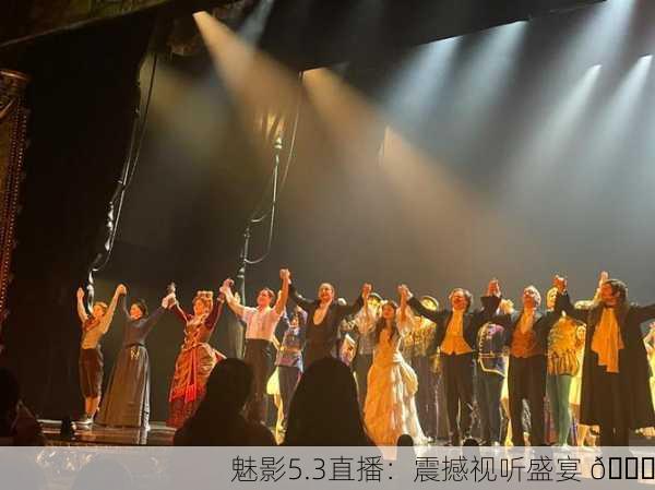 魅影5.3直播：震撼视听盛宴 🎉