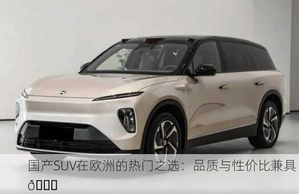 国产SUV在欧洲的热门之选：品质与性价比兼具 🚗