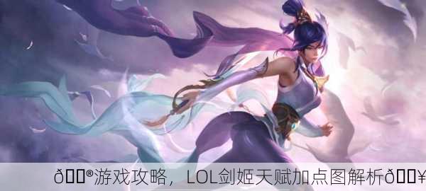 🎮游戏攻略，LOL剑姬天赋加点图解析🔥