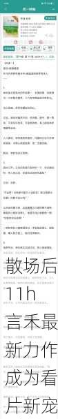 散场后11h言禾最新力作成为看片新宠