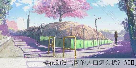 樱花动漫官网的入口怎么找？🌸