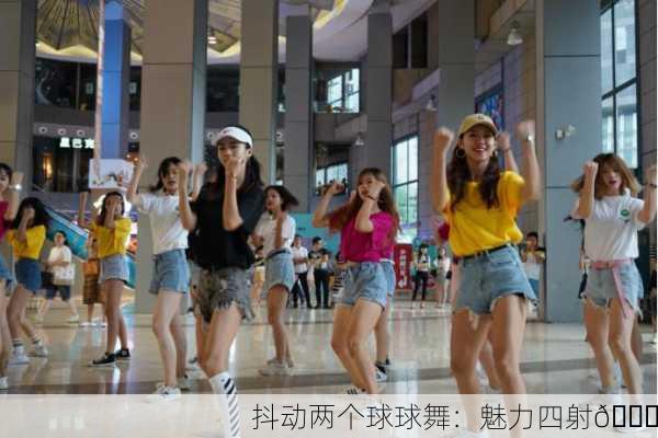 抖动两个球球舞：魅力四射💃