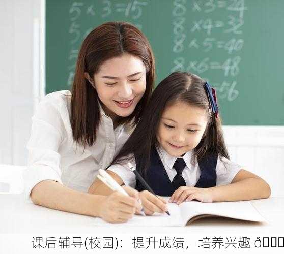 课后辅导(校园)：提升成绩，培养兴趣 🌟