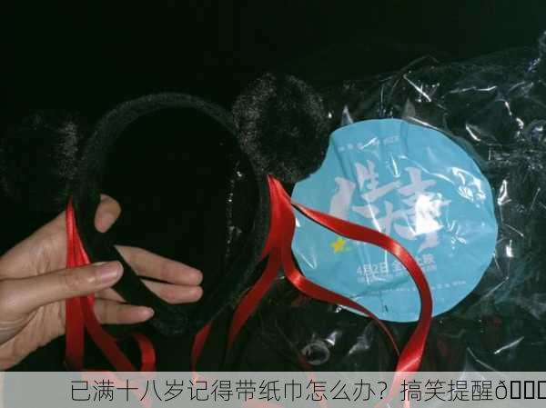 已满十八岁记得带纸巾怎么办？搞笑提醒😂