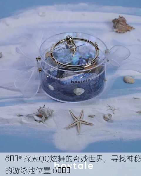 🎮 探索QQ炫舞的奇妙世界，寻找神秘的游泳池位置 🌊
