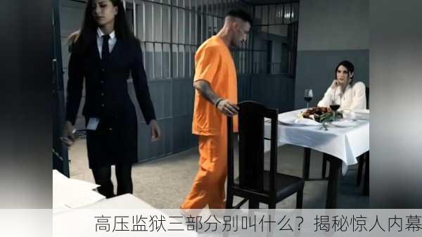 高压监狱三部分别叫什么？揭秘惊人内幕