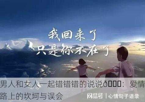 男人和女人一起错错错的说说💔：爱情路上的坎坷与误会