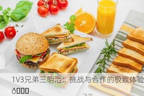1V3兄弟三明治：挑战与合作的极致体验🍔