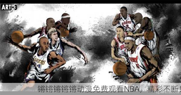 锵锵锵锵锵动漫免费观看NBA，精彩不断！