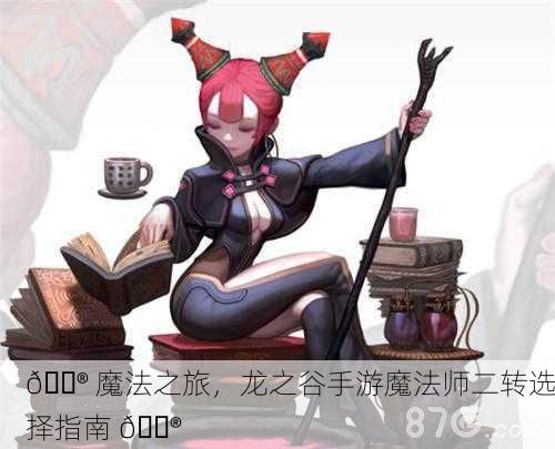 🔮 魔法之旅，龙之谷手游魔法师二转选择指南 🔮