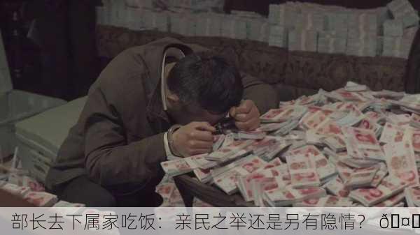 部长去下属家吃饭：亲民之举还是另有隐情？ 🤔