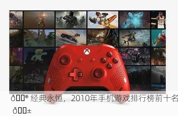 🎮 经典永恒，2010年手机游戏排行榜前十名 📱