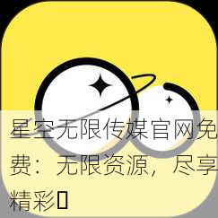 星空无限传媒官网免费：无限资源，尽享精彩✨
