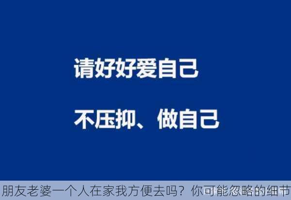 朋友老婆一个人在家我方便去吗？你可能忽略的细节