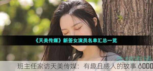 班主任家访天美传媒：有趣且感人的故事 📖