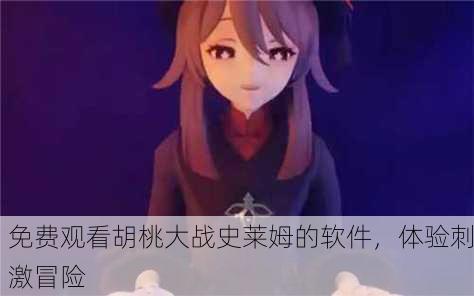 免费观看胡桃大战史莱姆的软件，体验刺激冒险