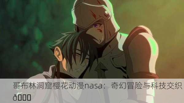 哥布林洞窟樱花动漫nasa：奇幻冒险与科技交织 🌌