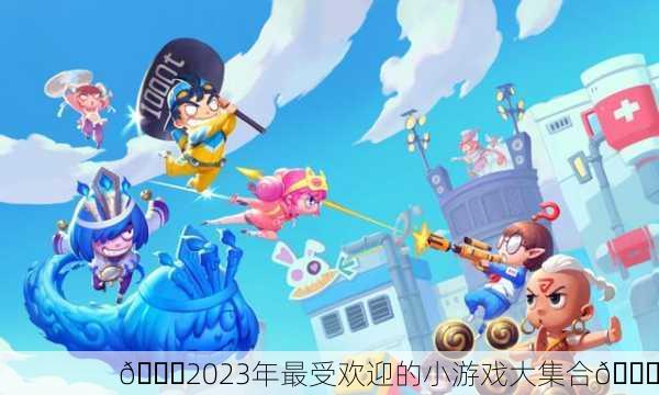 🎉2023年最受欢迎的小游戏大集合🎉