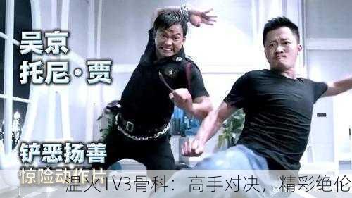 温火1V3骨科：高手对决，精彩绝伦