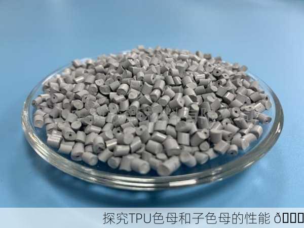 探究TPU色母和子色母的性能 🔍