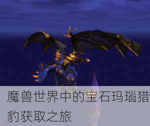 魔兽世界中的宝石玛瑙猎豹获取之旅