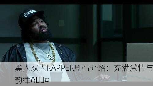 黑人双人RAPPER剧情介绍：充满激情与韵律🎤