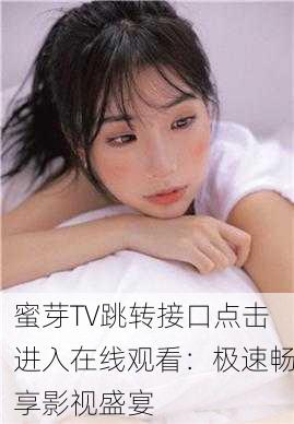 蜜芽TV跳转接口点击进入在线观看：极速畅享影视盛宴