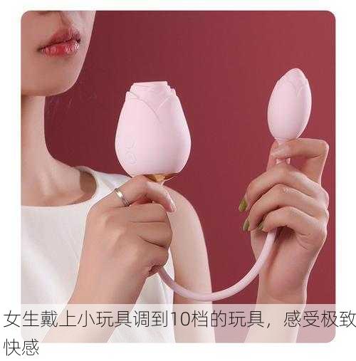女生戴上小玩具调到10档的玩具，感受极致快感