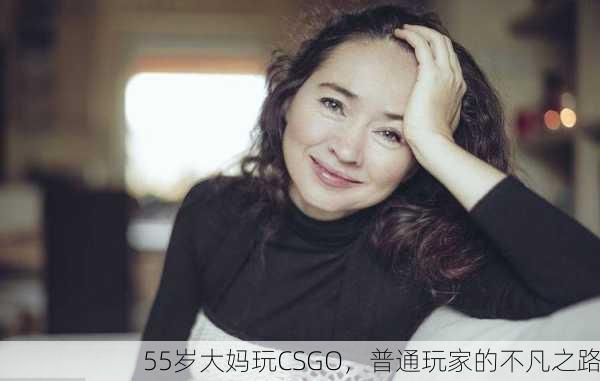 55岁大妈玩CSGO，普通玩家的不凡之路