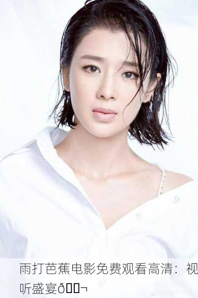 雨打芭蕉电影免费观看高清：视听盛宴🎬