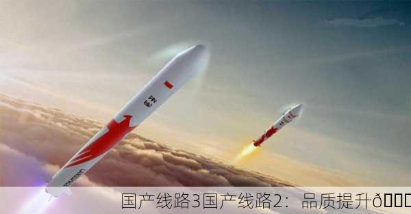 国产线路3国产线路2：品质提升🚀