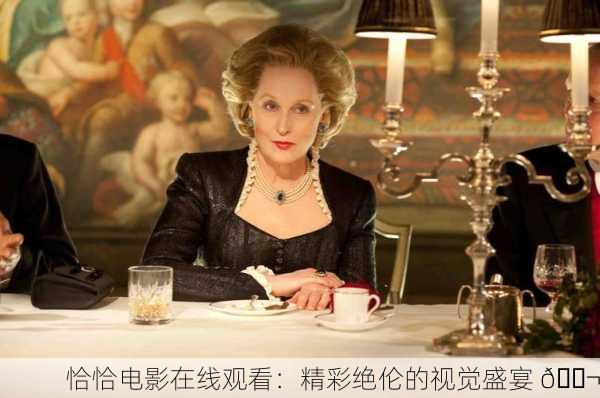 恰恰电影在线观看：精彩绝伦的视觉盛宴 🎬