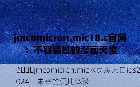 🔗jmcomicron.mic网页版入口ios2024：未来的便捷体验